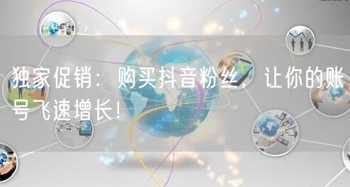 独家促销：购买抖音粉丝，让你的账号飞速增长！