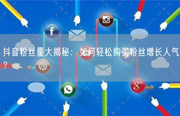 抖音粉丝量大揭秘:如何轻松购买粉丝增长人气?