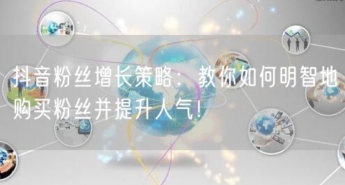 抖音粉丝增长策略:教你如何明智地购买粉丝并提升人气!