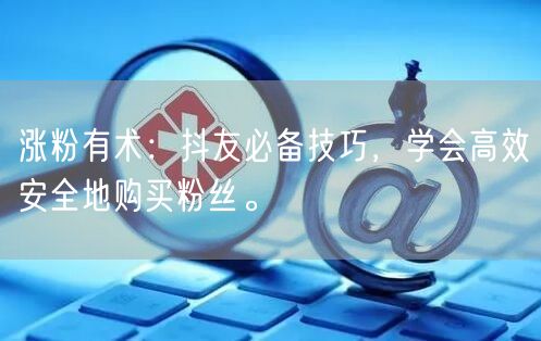 涨粉有术：抖友必备技巧，学会高效安全地购买粉丝。