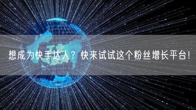 想成为快手达人？快来试试这个粉丝增长平台！