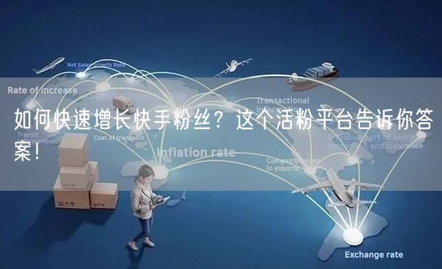 如何快速增长快手粉丝？这个活粉平台告诉你答案！