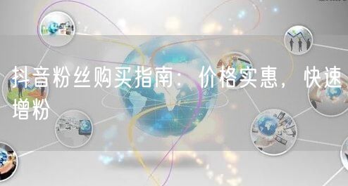 抖音粉丝购买指南:价格实惠,快速增粉