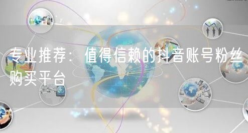 专业推荐：值得信赖的抖音账号粉丝购买平台