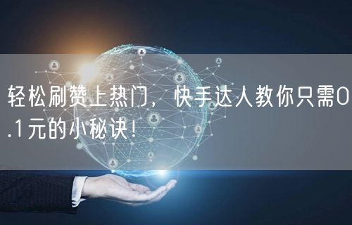 轻松刷赞上热门，快手达人教你只需0.1元的小秘诀！