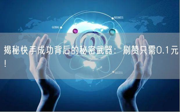 揭秘快手成功背后的秘密武器：刷赞只需0.1元！