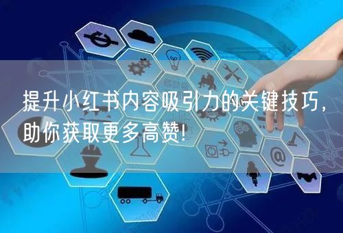 提升小红书内容吸引力的关键技巧，助你获取更多高赞!