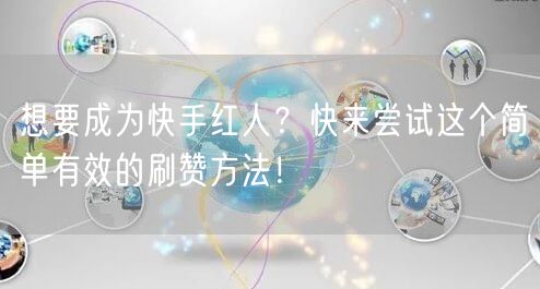 想要成为快手红人？快来尝试这个简单有效的刷赞方法！