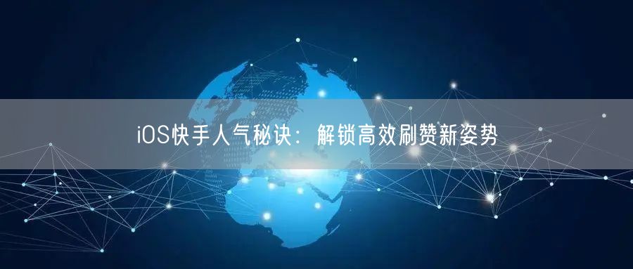 iOS快手人气秘诀：解锁高效刷赞新姿势