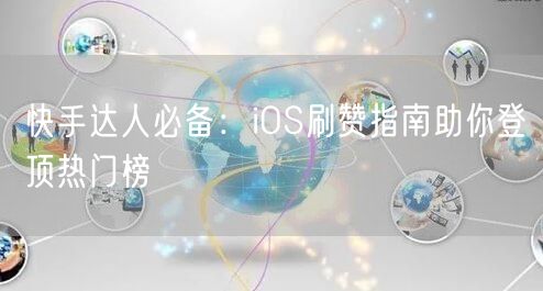 快手达人必备：iOS刷赞指南助你登顶热门榜