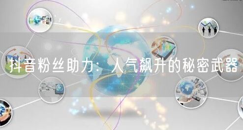 抖音粉丝助力:人气飙升的秘密武器