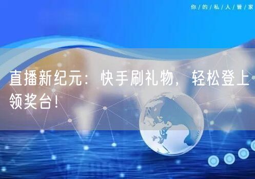 直播新纪元：快手刷礼物，轻松登上领奖台！