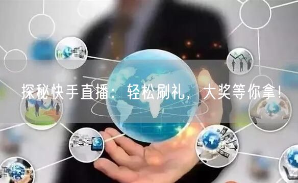 探秘快手直播：轻松刷礼，大奖等你拿！