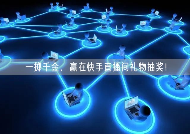 一掷千金，赢在快手直播间礼物抽奖！