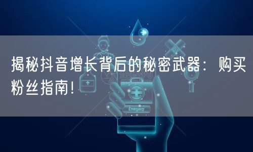 揭秘抖音增长背后的秘密武器：购买粉丝指南！