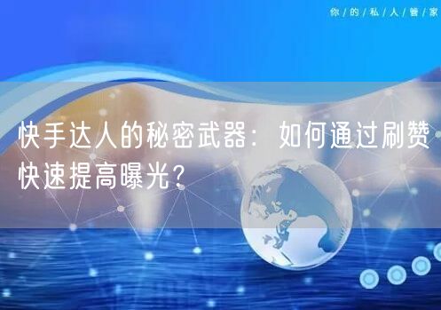 快手达人的秘密武器：如何通过刷赞快速提高曝光？