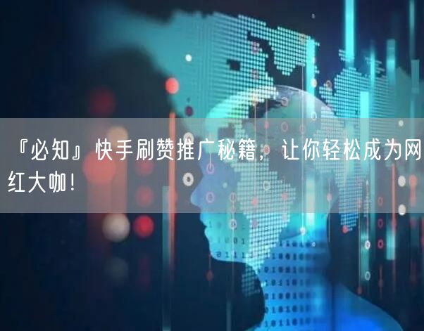 『必知』快手刷赞推广秘籍，让你轻松成为网红大咖！