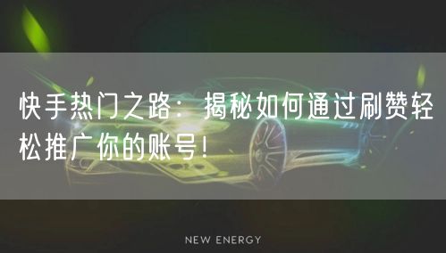 快手热门之路：揭秘如何通过刷赞轻松推广你的账号！