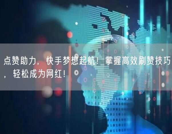 点赞助力，快手梦想起航！掌握高效刷赞技巧，轻松成为网红！