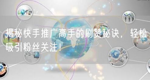 揭秘快手推广高手的刷赞秘诀，轻松吸引粉丝关注！