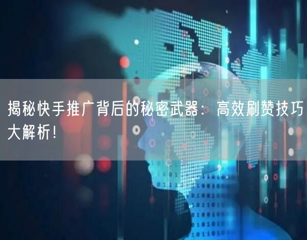 揭秘快手推广背后的秘密武器：高效刷赞技巧大解析！