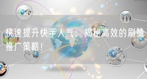 快速提升快手人气：揭秘高效的刷赞推广策略！