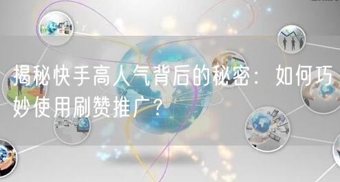 揭秘快手高人气背后的秘密：如何巧妙使用刷赞推广？