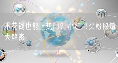 不花钱也能上热门？小红书买粉秘籍大解密