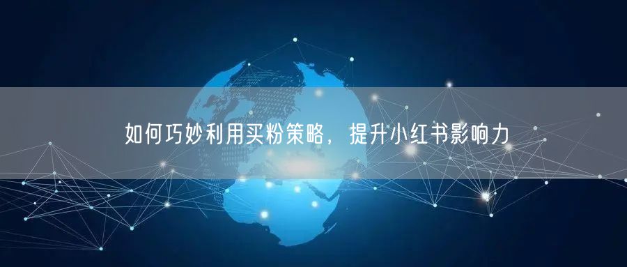 如何巧妙利用买粉策略，提升小红书影响力