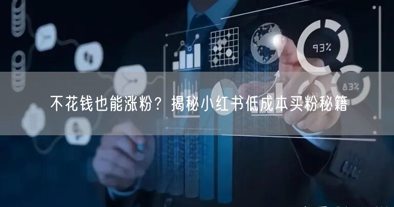 不花钱也能涨粉？揭秘小红书低成本买粉秘籍