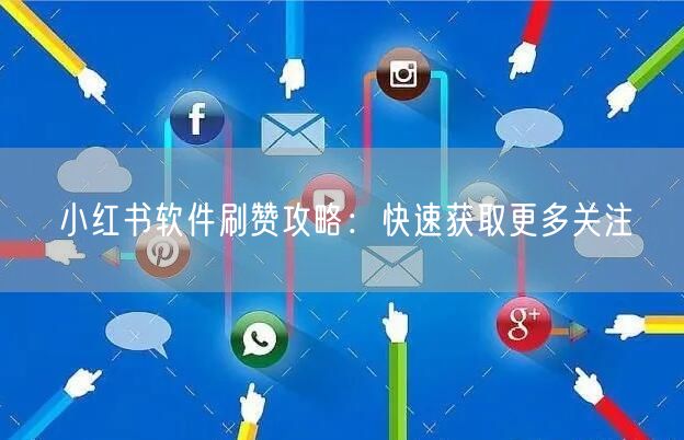 小红书软件刷赞攻略：快速获取更多关注