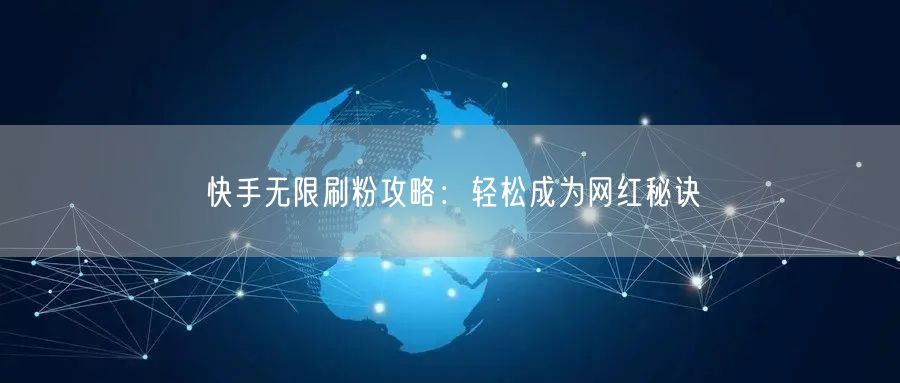 快手无限刷粉攻略：轻松成为网红秘诀
