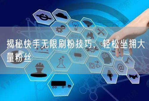 揭秘快手无限刷粉技巧，轻松坐拥大量粉丝