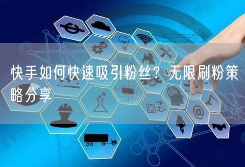 快手如何快速吸引粉丝？无限刷粉策略分享