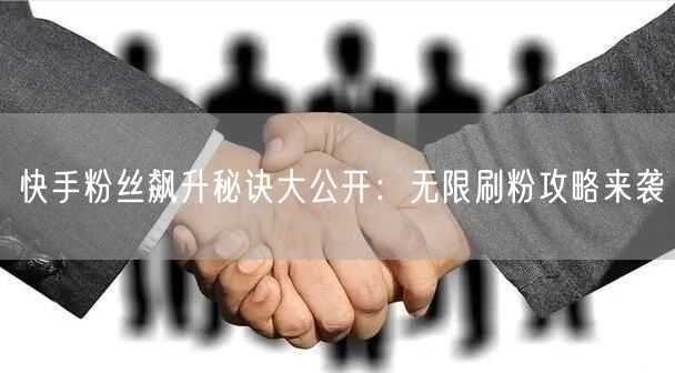快手粉丝飙升秘诀大公开：无限刷粉攻略来袭