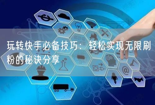 玩转快手必备技巧：轻松实现无限刷粉的秘诀分享