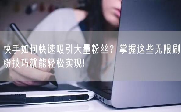 快手如何快速吸引大量粉丝？掌握这些无限刷粉技巧就能轻松实现!
