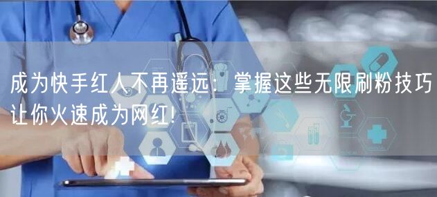 成为快手红人不再遥远：掌握这些无限刷粉技巧让你火速成为网红!