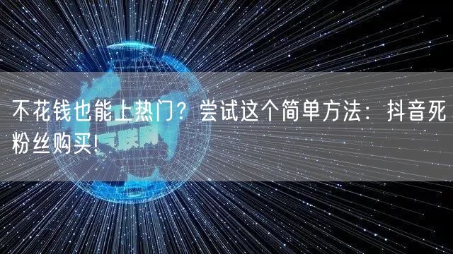 不花钱也能上热门?尝试这个简单方法:抖音死粉丝购买!