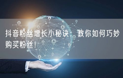 抖音粉丝增长小秘诀：教你如何巧妙购买粉丝！