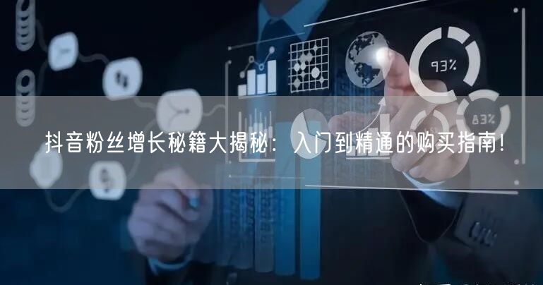抖音粉丝增长秘籍大揭秘:入门到精通的购买指南!