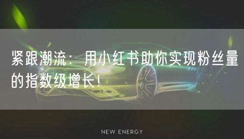 紧跟潮流：用小红书助你实现粉丝量的指数级增长！