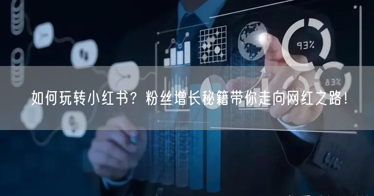 如何玩转小红书？粉丝增长秘籍带你走向网红之路！