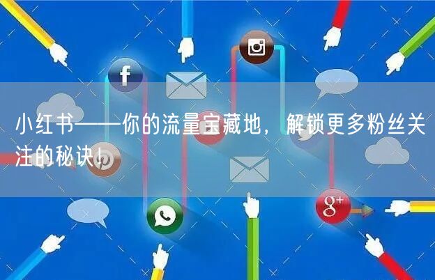 小红书——你的流量宝藏地，解锁更多粉丝关注的秘诀！