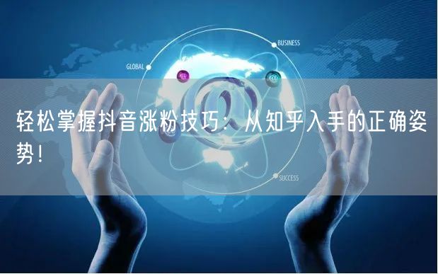 轻松掌握抖音涨粉技巧：从知乎入手的正确姿势！