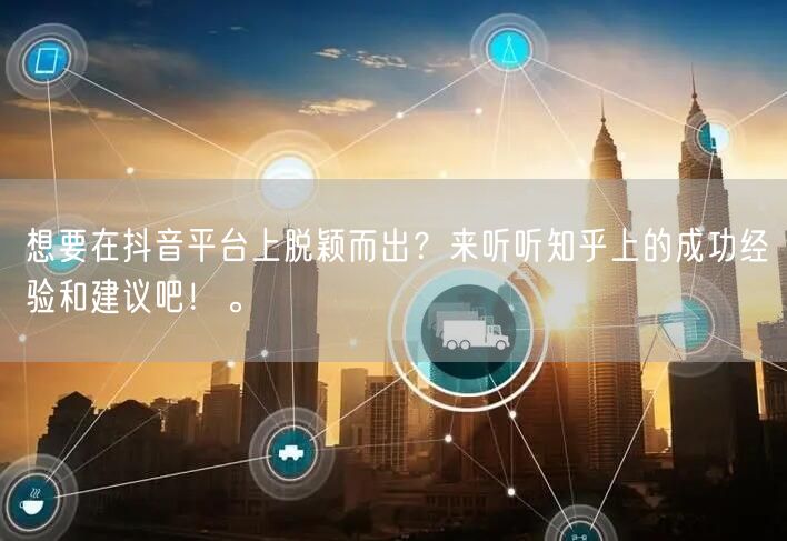 想要在抖音平台上脱颖而出？来听听知乎上的成功经验和建议吧！。