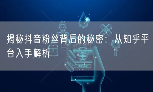 揭秘抖音粉丝背后的秘密:从知乎平台入手解析