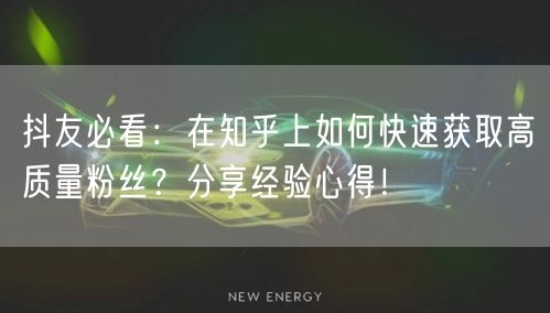 抖友必看:在知乎上如何快速获取高质量粉丝?分享经验心得!