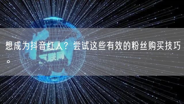 想成为抖音红人?尝试这些有效的粉丝购买技巧。