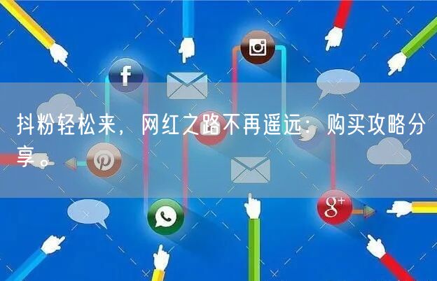 抖粉轻松来，网红之路不再遥远：购买攻略分享。